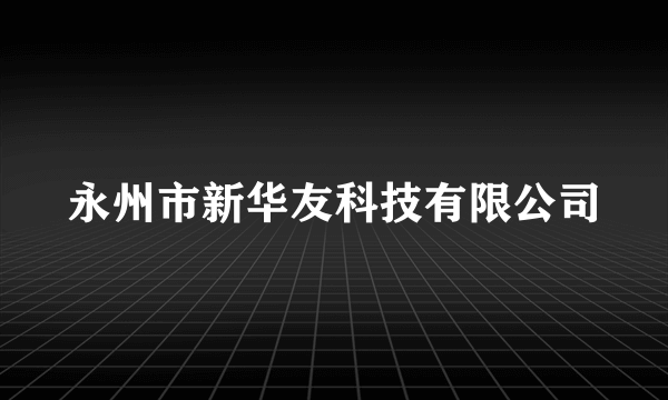 什么是永州市新华友科技有限公司