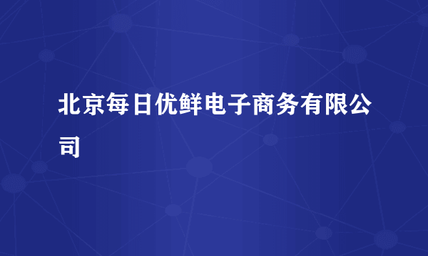 北京每日优鲜电子商务有限公司