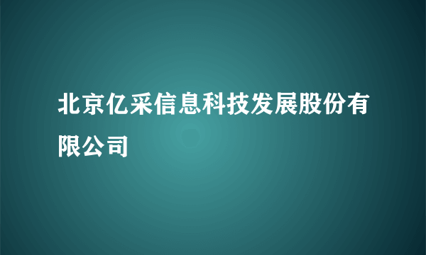 北京亿采信息科技发展股份有限公司