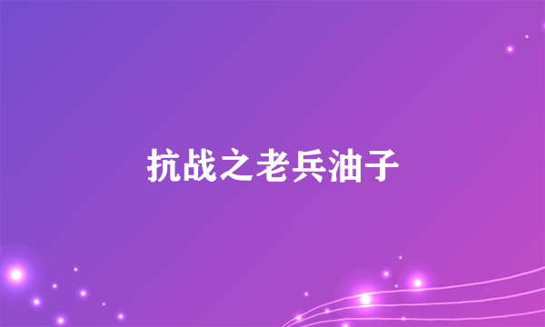 什么是抗战之老兵油子