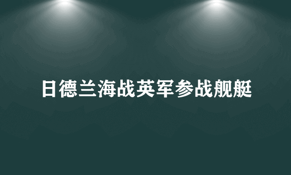 日德兰海战英军参战舰艇