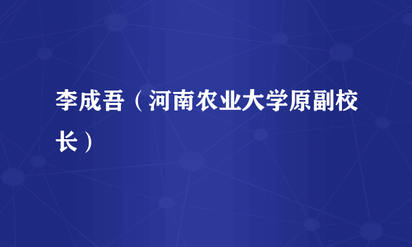 李成吾（河南农业大学原副校长）