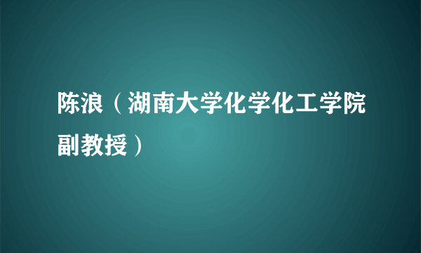 陈浪（湖南大学化学化工学院副教授）