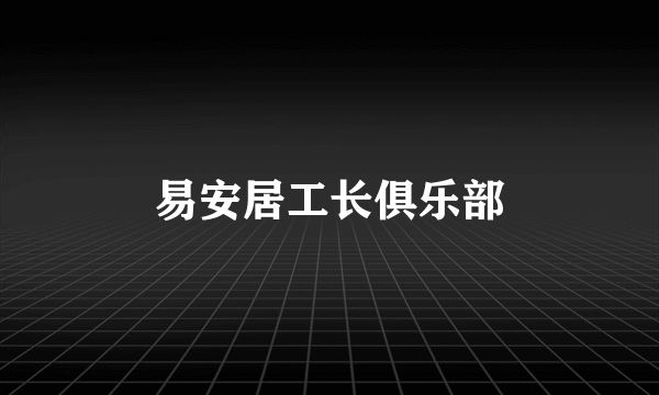 易安居工长俱乐部