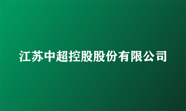 什么是江苏中超控股股份有限公司