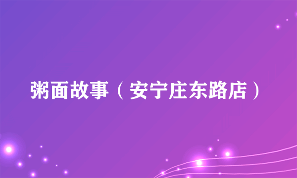 什么是粥面故事（安宁庄东路店）