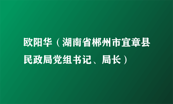 欧阳华（湖南省郴州市宜章县民政局党组书记、局长）