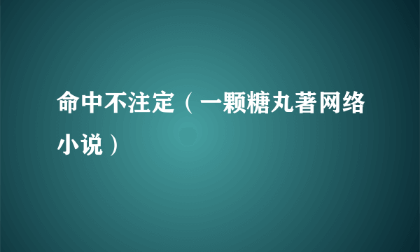 命中不注定（一颗糖丸著网络小说）