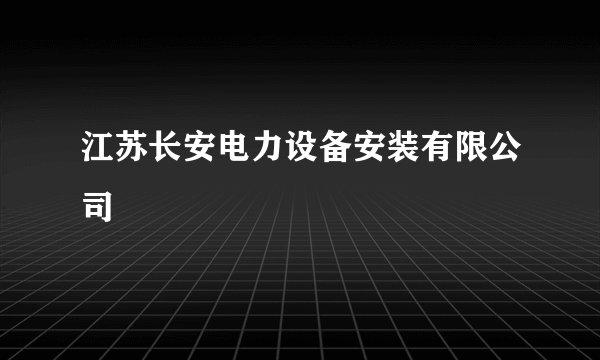 江苏长安电力设备安装有限公司