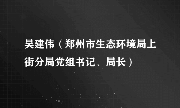 吴建伟（郑州市生态环境局上街分局党组书记、局长）