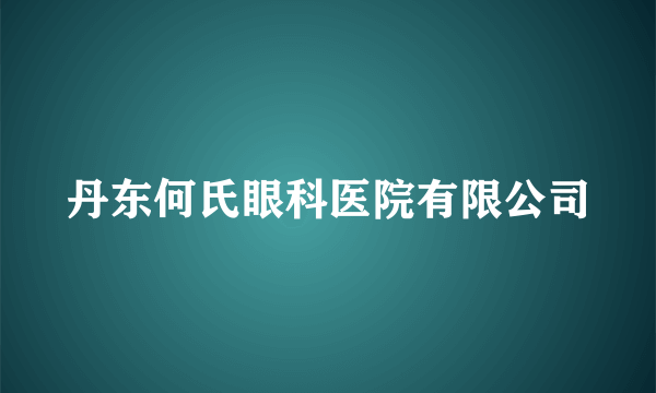 丹东何氏眼科医院有限公司