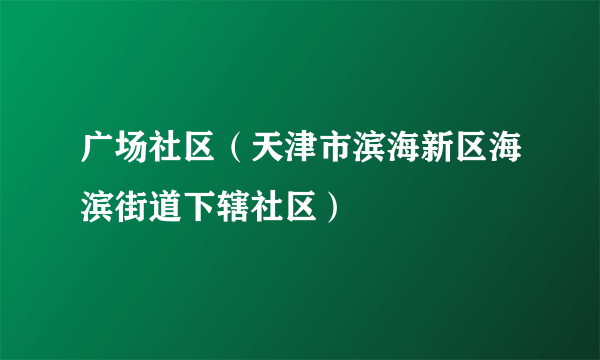 广场社区（天津市滨海新区海滨街道下辖社区）