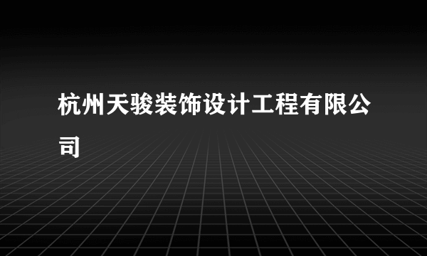 什么是杭州天骏装饰设计工程有限公司