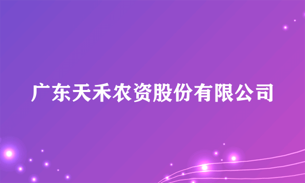 什么是广东天禾农资股份有限公司