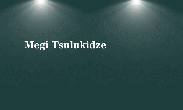 什么是Megi Tsulukidze