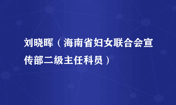 什么是刘晓晖（海南省妇女联合会宣传部二级主任科员）