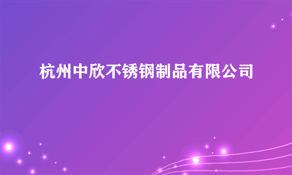 杭州中欣不锈钢制品有限公司