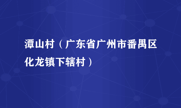 什么是潭山村（广东省广州市番禺区化龙镇下辖村）