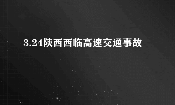 3.24陕西西临高速交通事故