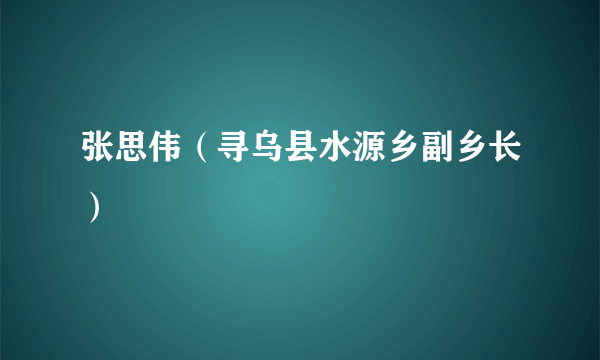 什么是张思伟（寻乌县水源乡副乡长）