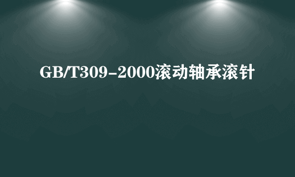 什么是GB/T309-2000滚动轴承滚针