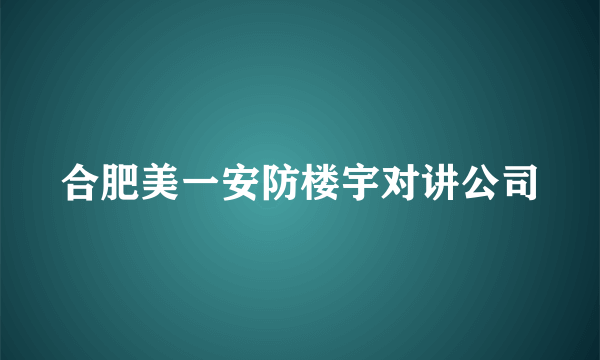 合肥美一安防楼宇对讲公司