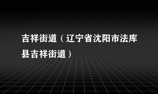 吉祥街道（辽宁省沈阳市法库县吉祥街道）