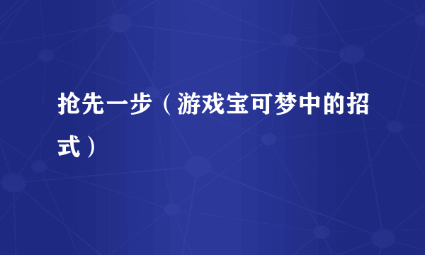 抢先一步（游戏宝可梦中的招式）