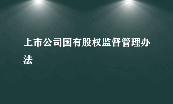 上市公司国有股权监督管理办法