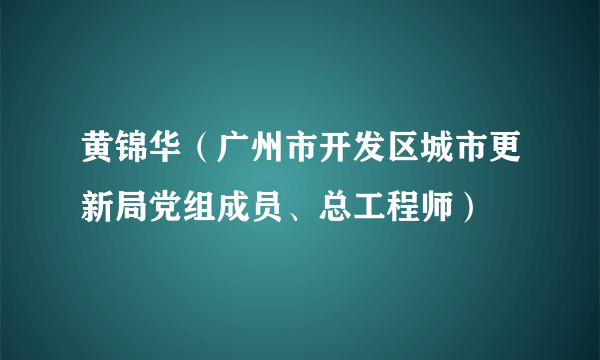 什么是黄锦华（广州市开发区城市更新局党组成员、总工程师）