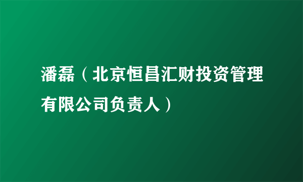 潘磊（北京恒昌汇财投资管理有限公司负责人）