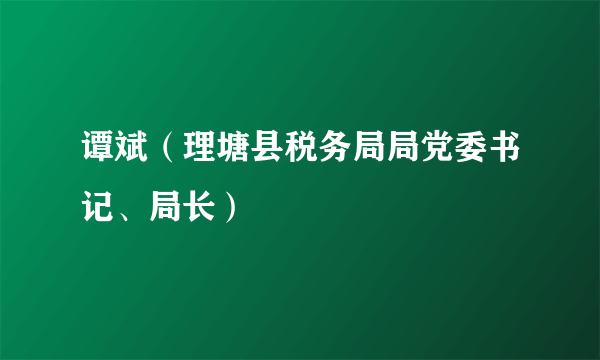 谭斌（理塘县税务局局党委书记、局长）