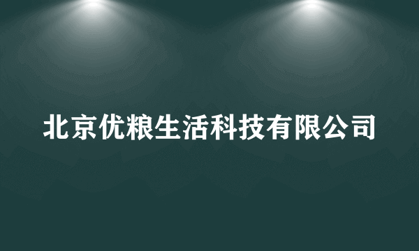 什么是北京优粮生活科技有限公司