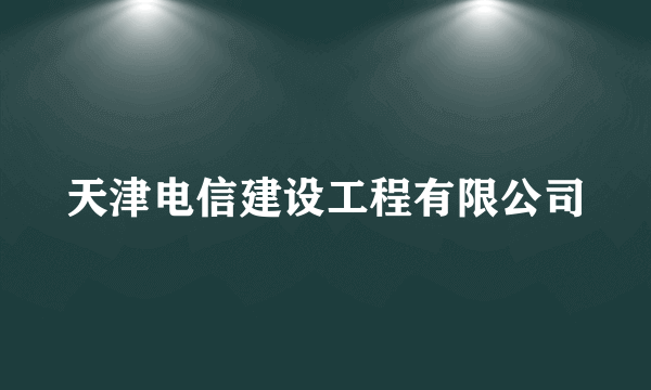 天津电信建设工程有限公司