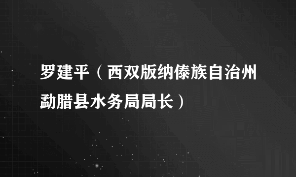 什么是罗建平（西双版纳傣族自治州勐腊县水务局局长）