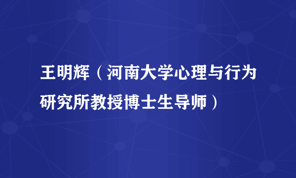 王明辉（河南大学心理与行为研究所教授博士生导师）