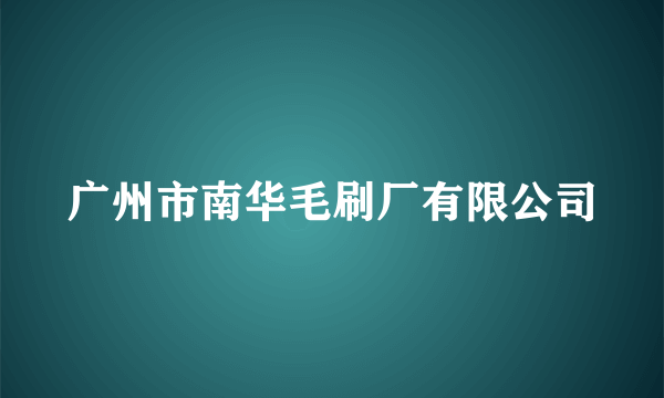 广州市南华毛刷厂有限公司