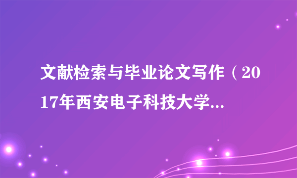 文献检索与毕业论文写作（2017年西安电子科技大学出版社出版的图书）