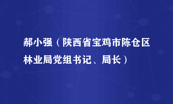 郝小强（陕西省宝鸡市陈仓区林业局党组书记、局长）