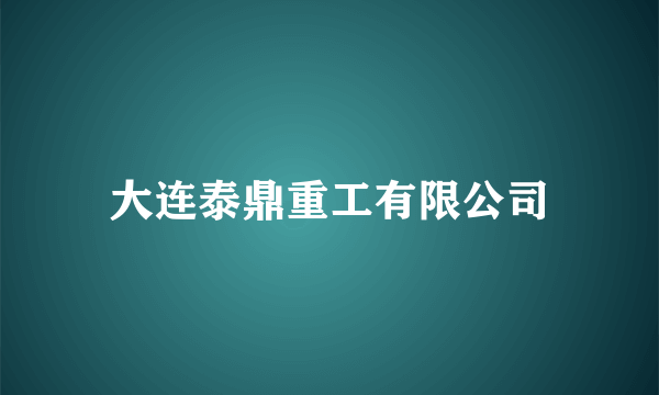 大连泰鼎重工有限公司