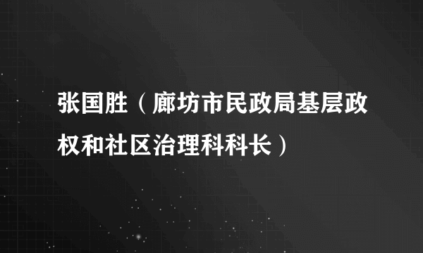 什么是张国胜（廊坊市民政局基层政权和社区治理科科长）