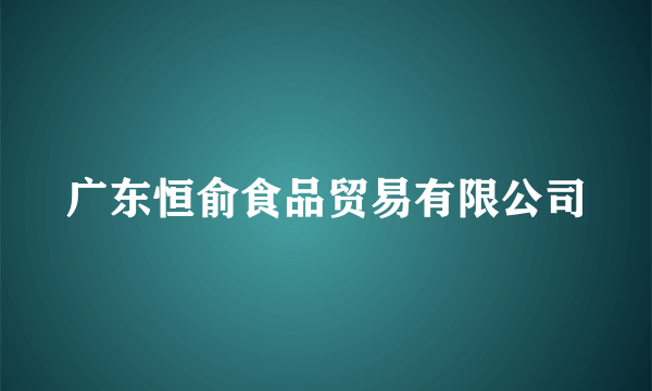 广东恒俞食品贸易有限公司