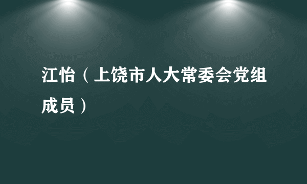 什么是江怡（上饶市人大常委会党组成员）