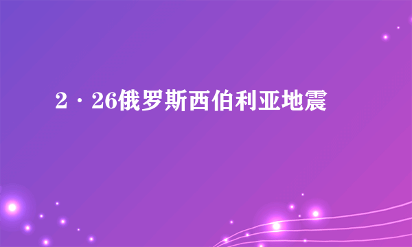 什么是2·26俄罗斯西伯利亚地震