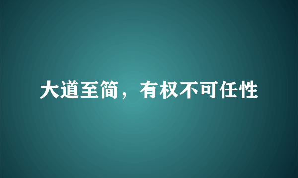 什么是大道至简，有权不可任性