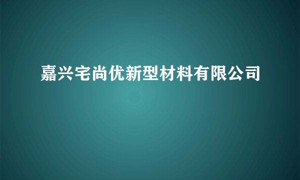 什么是嘉兴宅尚优新型材料有限公司