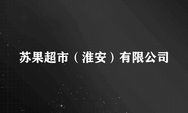 什么是苏果超市（淮安）有限公司