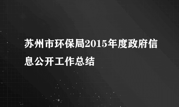 苏州市环保局2015年度政府信息公开工作总结