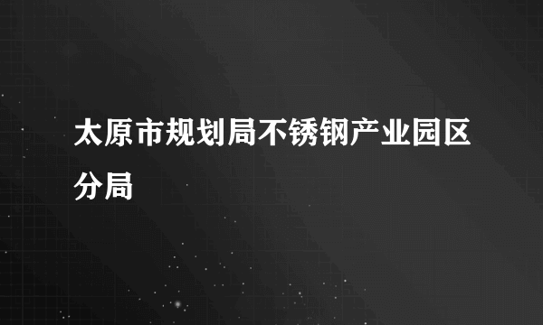 太原市规划局不锈钢产业园区分局