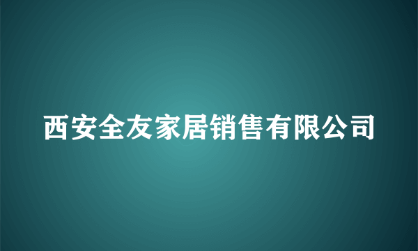 西安全友家居销售有限公司